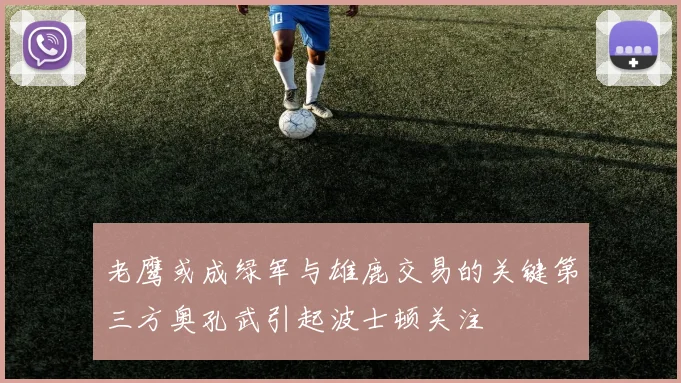 老鹰或成绿军与雄鹿交易的关键第三方奥孔武引起波士顿关注