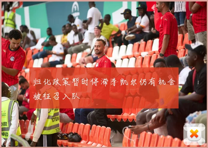 归化政策暂时停滞李凯尔仍有机会被征召入队