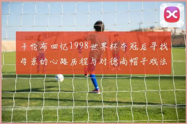 卡伦布回忆1998世界杯夺冠后寻找母亲的心路历程与对德尚帽子戏法的期待