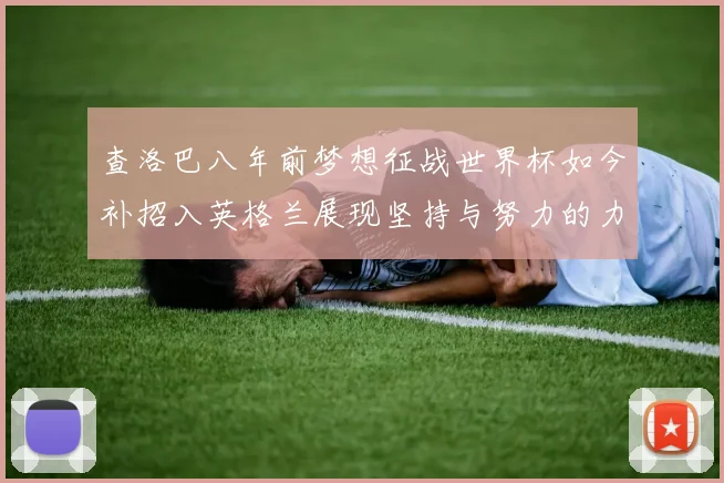 查洛巴八年前梦想征战世界杯如今补招入英格兰展现坚持与努力的力量
