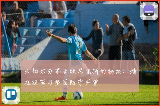 米切尔分享击败尼克斯的秘诀：精准投篮与坚固防守并重