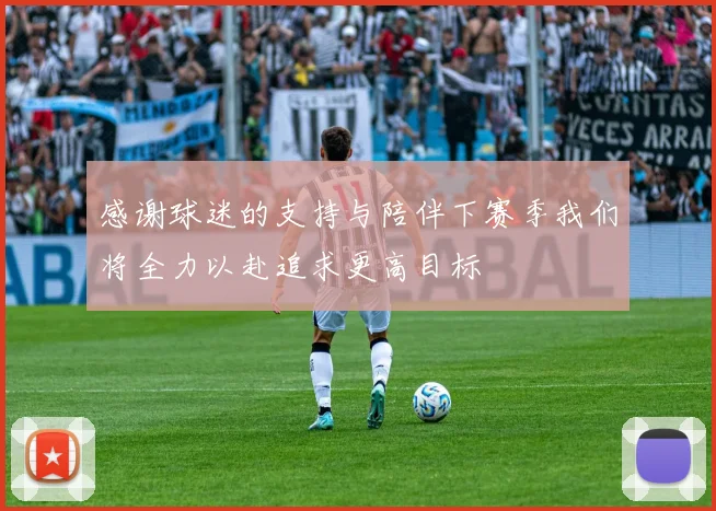 感谢球迷的支持与陪伴下赛季我们将全力以赴追求更高目标