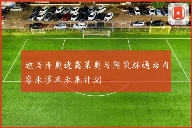 迪马济奥透露莱奥与阿莫林通话内容未涉及未来计划