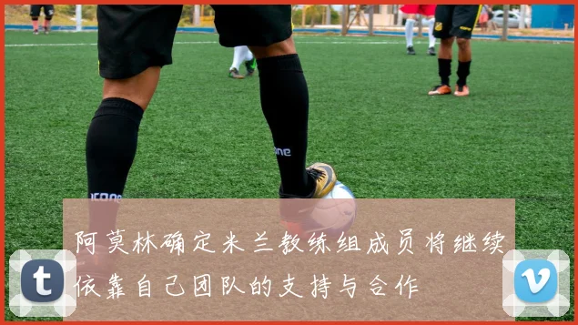 阿莫林确定米兰教练组成员将继续依靠自己团队的支持与合作