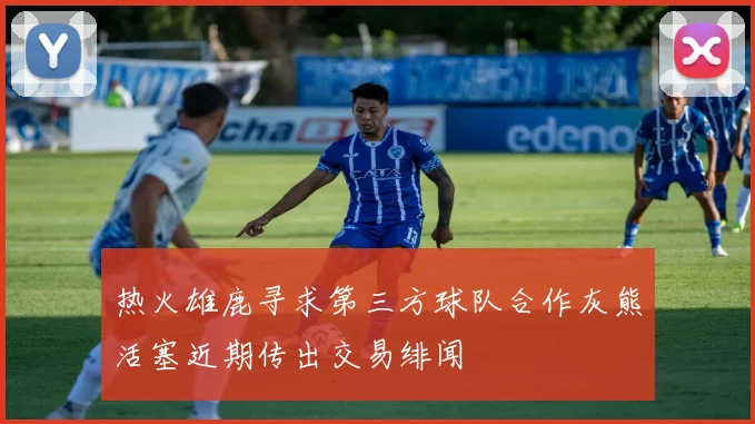 热火雄鹿寻求第三方球队合作灰熊活塞近期传出交易绯闻