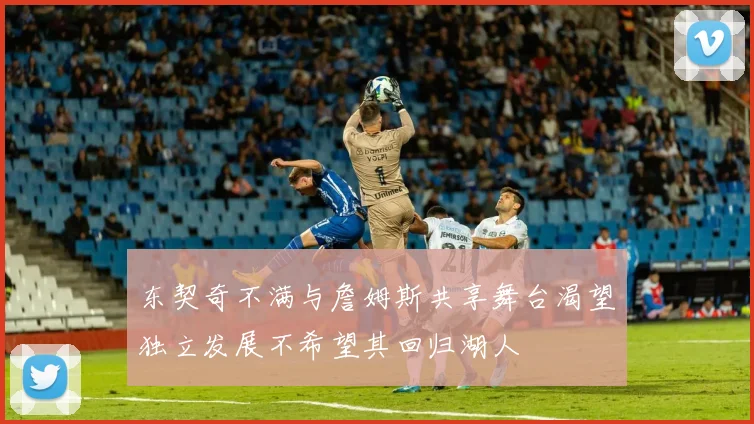 东契奇不满与詹姆斯共享舞台渴望独立发展不希望其回归湖人