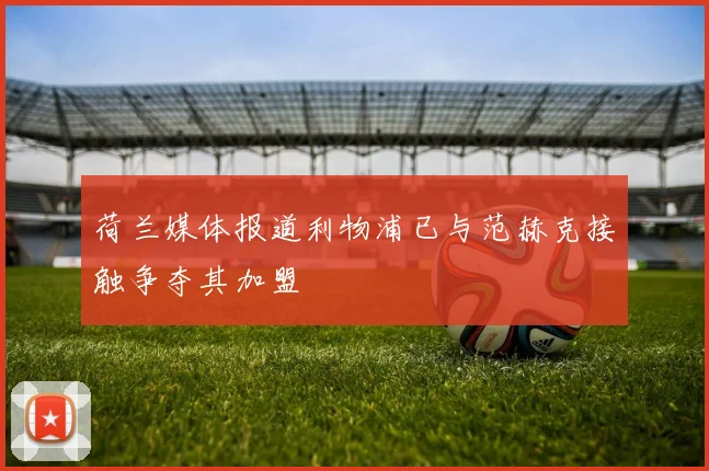 荷兰媒体报道利物浦已与范赫克接触争夺其加盟