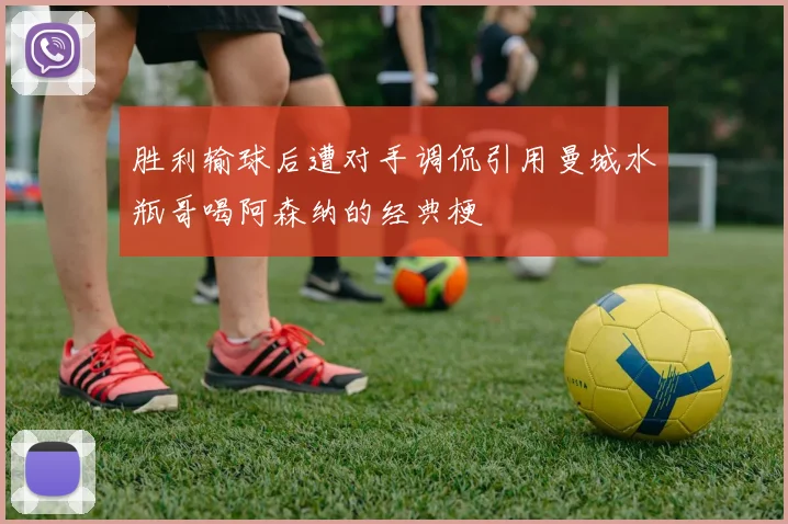 胜利输球后遭对手调侃引用曼城水瓶哥喝阿森纳的经典梗