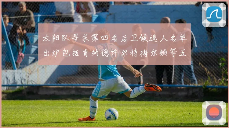 太阳队寻求第四名后卫候选人名单出炉包括肯纳德许尔特梅尔顿等五位球员