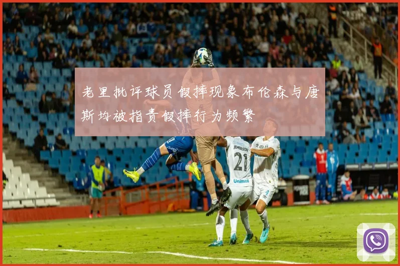 老里批评球员假摔现象布伦森与唐斯均被指责假摔行为频繁